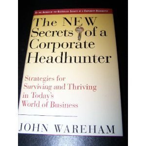 The New Secrets of a Corporate Headhunter: Strategies for Surviving and Thriving in the New World of Business