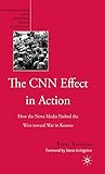 The CNN Effect in Action: How the News Media Pushed the West toward War in Kosovo