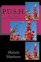 P.U.S.H.: Pray Until Something Happens 1515387216 Book Cover