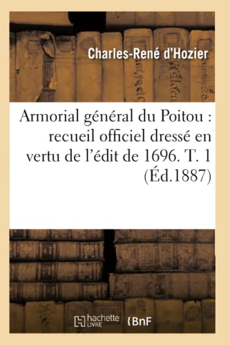 Armorial général du Poitou: recueil officiel dressé en vertu de l'édit de 1696. T. 1 (Éd.1887) (Histoire) (French Edition)