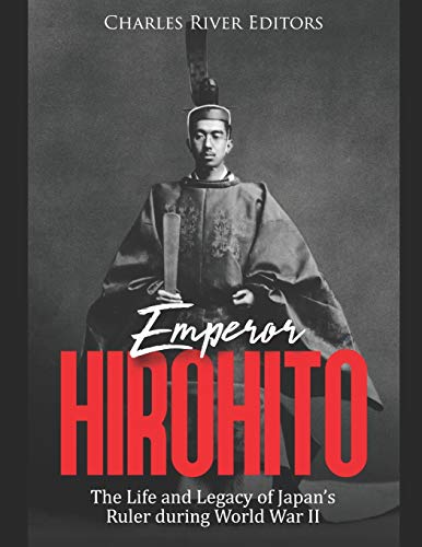 Emperor Hirohito: The Life and Legacy of Japan’s Ruler during World War II
