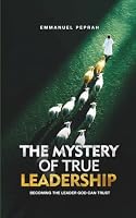 The Mystery of True Leadership: Becoming the Leader God Can Trust B0HFN4FHGB Book Cover
