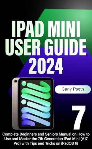 iPad Mini 7 User Guide 2024: Complete Beginners and Seniors Manual on How to Use and Master the 7th Generation iPad Mini (A17 Pro) with Tips and Tricks on iPadOS 18