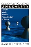 Communicating Unreality: Modern Media and the Reconstruction of Reality