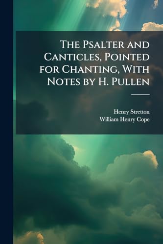 The Psalter and Canticles, Pointed for Chanting, With Notes by H. Pullen