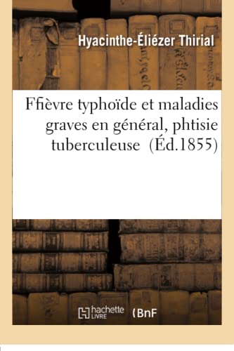 Ffièvre Typhoïde Et Maladies Graves En Général, Phtisie Tuberculeuse (Sciences) (French Edition)