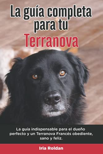 La Guía Completa Para Tu Terranova: La guía indispensable para el dueño perfecto y un Terranova obediente, sano y feliz. (Spanish Edition)