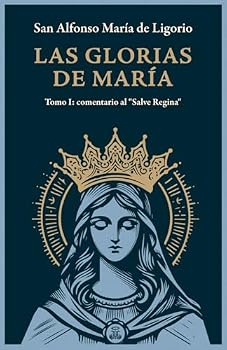 Las Glorias de María Tomo I: Tomo I: comentario al "Salve Regina"