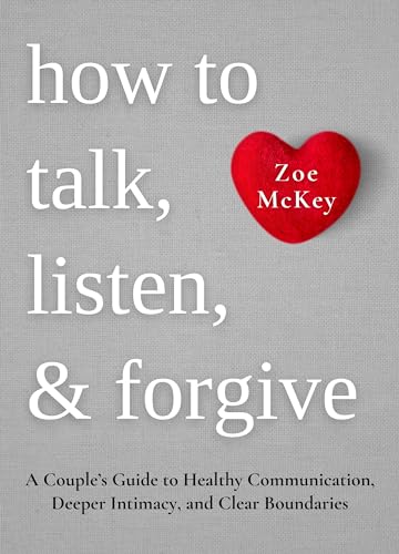 How to Talk, Listen, and Forgive: A Couple’s Guide to Healthy Communication, Deeper Intimacy, and Clear Boundaries. (Emotional Maturity Book 5)