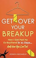 Get Over Your Breakup: How I Got Past My Ex-Boyfriend in 21 Days…And How You Can Too! 1654827444 Book Cover