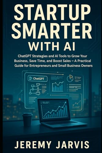 Startup Smarter with AI: ChatGPT Strategies and AI Tools to Grow Your Business, Save Time, and Boost Sales – A Practical Guide for Entrepreneurs and Small Business Owners