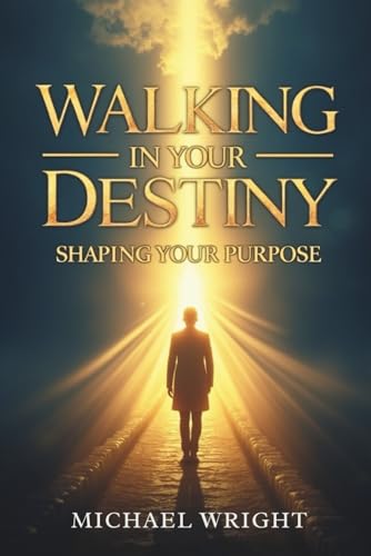 Walking in Your Destiny: Shaping Your Purpose
