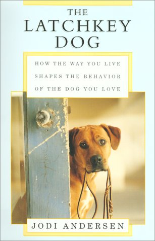 The Latchkey Dog: How the Way You Live Shapes the Behavior of the Dog You Love