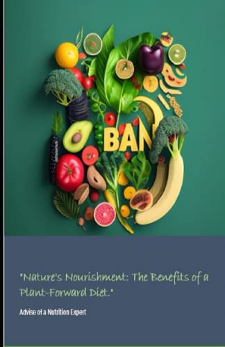 "Nature's Nourishment: The Benefits of a Plant-Forward Diet": : Understanding