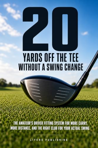 20 Yards Off the Tee Without a Swing Change: The Amateur's Driver Fitting System for More Carry, More Distance, and the Right Club for Your Actual Swing (Launch Point Golf Series)