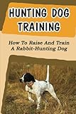 Hunting Dog Training: How To Raise And Train A Rabbit-Hunting Dog