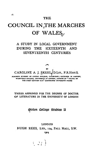 The Council in the Marches of Wales, a Study in Local Government During the Sixteenth and Seventeenth Centuries