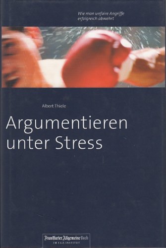 Argumentieren unter Stress. Wie man unfaire Angriffe erfolgreich abwehrt. Mit Trainingsprogramm zu Dialektik und Eristik. Frankfurter Allgemeine Buch.
