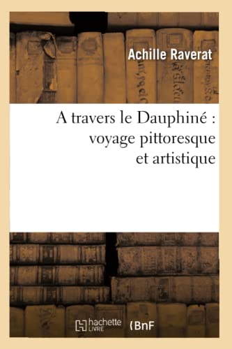 A Travers Le Dauphiné Voyage Pittoresque Et Artistique (Histoire) (French Edition)