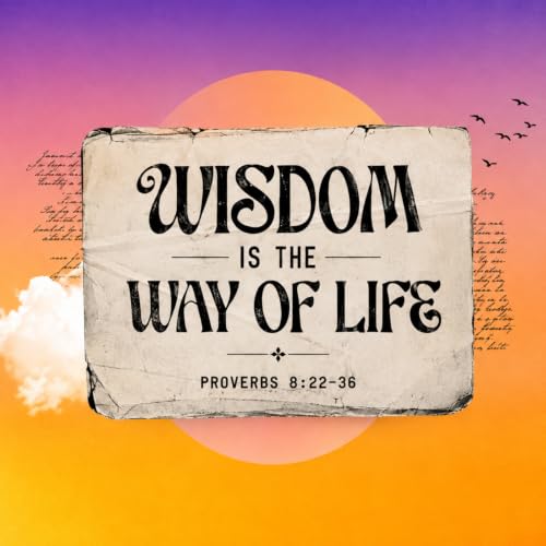 Wisdom Is the Way of Life &ndash; Proverbs 8:22&ndash;36