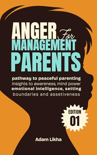Anger Management for Parents: Pathway to Peaceful Parenting, insights to awareness, mind power, emotional intelligence, setting boundaries, and assertiveness