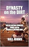 Dynasty on the Dirt: College Softball Dynasties, Power, and the Making of a National Game (Fastpitch Power)