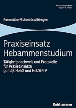 Praxiseinsatz Hebammenstudium: Tätigkeitsnachweis und Protokolle für Praxiseinsätze gemäß HebG und HebStPrV