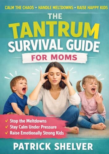 The Tantrum Survival Guide for Moms: How to Handle Meltdowns, Big Emotions, and Public Outbursts Without Stress, Shame, or Losing Your Patience (The Calm, Confident Mom System Book 3)