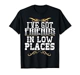 I've Got Friends In Low Places Redneck Country T-shirt