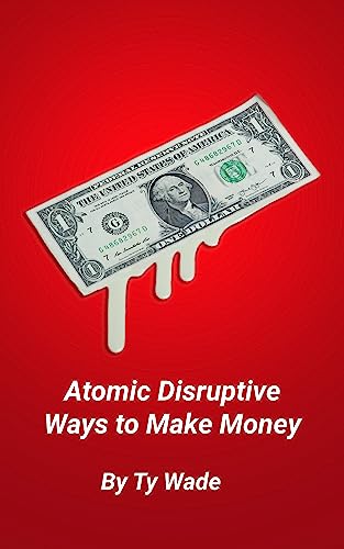 Atomic Disruptive Ways to Make Money (How to be a Beginner and Invest, Manage your Money, and Save Money like a Pro Book 1)