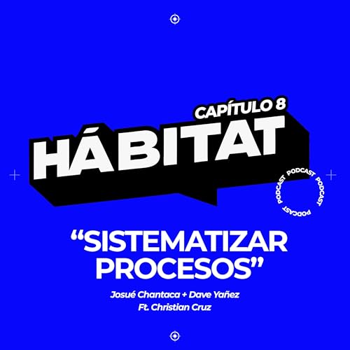 Capítulo 8. Sistematizar Procesos - H&aacute;bitat Podcast Ft. Christian Cruz
