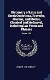 Dictionary of Latin and Greek Quotations, Proverbs, Maxims, and Mottos, Classical and Mediaeval, Including law Terms and Phrases; Volume 1891