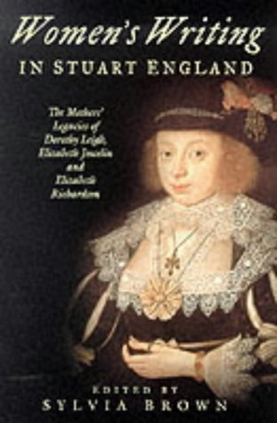 Women's Writing in Stuart England: The Mother's Legacies of Dorothy Leigh, Elizabeth Joscelin, and Elizabeth Richardson