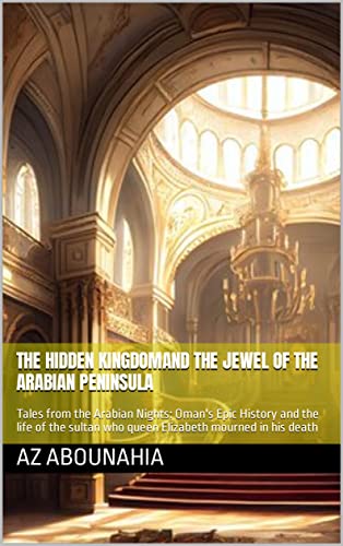 The Hidden Kingdom and The Jewel of the Arabian Peninsula: Tales from the Arabian Nights: Oman's Epic History and the life of the sultan who queen Elizabeth mourned in his death
