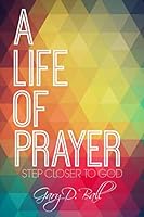 A Life of Prayer: Step Closer to God 1503166252 Book Cover