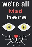 We're All Mad Here: Blank Lined Journal , Journal notebooks,for cat lovers,100 6x9 White Pages