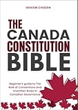 THE CANADA CONSTITUTION BIBLE: Beginner’s guide to The Role of Conventions and Unwritten Rules in Canadian Governance