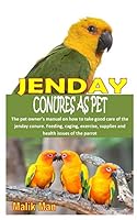JENDAY CONURES AS PET: The pet owner’s manual on how to take good care of the jenday conure. Feeding, caging, exercise, supplies and health issues of the parrot B08DG6H6PS Book Cover