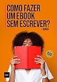 Como Fazer Um eBook Sem Escrever?: Crie Um eBook Sem Ter o Dom da Escrita e Transforme-o Em Um Negócio + BÔNUS (Portuguese Edition)