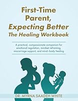 First-Time Parent, Expecting Better — The Healing Workbook: A practical, compassionate companion for emotional regulation, mindset reframing, miscarriage support, and mind–body healing 1965480276 Book Cover