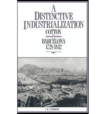 [(A Distinctive Industrialization: Cotton in Barcelona 1728-1832 )] [Author: J.K.J. Thomson] [Jul-2012]