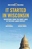 It Started in Wisconsin: Dispatches from the Front Lines of the New Labor Protest