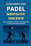 Padel e Mentalità Vincente: come trasformare l’ansia in concentrazione e migliorare le tue prestazioni in campo