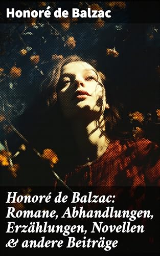 Honoré de Balzac: Romane, Abhandlungen, Erzählungen, Novellen & andere Beiträge: Katharina von Medici + Verlorene Illusionen + Glanz und Elend der Kurtisanen + Vater Goriot (German Edition)