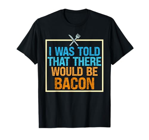 I Was Told That There Would Be Bacon Food Critic Saying Puns T-Shirt