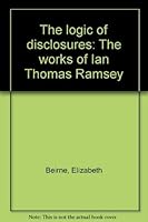 The logic of disclosures: The works of Ian Thomas Ramsey 1575022508 Book Cover