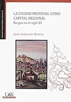 La ciudad medieval como capital regional. Burgos en el siglo XV 8483446030 Book Cover