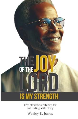 THE JOY OF THE LORD IS MY STRENGTH.: Five effective strategies for cultivating a life of joy