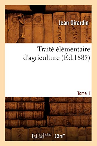 Traité Élémentaire d'Agriculture. Tome 1 (Éd.1885) (Savoirs Et Traditions) (French Edition)