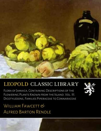 Flora of Jamaica, Containing Descriptions of the Flowering Plants Known from the Island. Vol. III. Dicotyledons, Families Piperaceae to Connaraceae